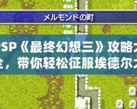 PSP《最終幻想三》攻略大全，帶你輕松征服埃德爾大陸！