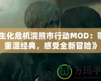 《生化危機浣熊市行動MOD：帶你重溫經(jīng)典，感受全新冒險》