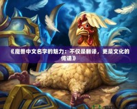 《魔獸中文名字的魅力：不僅是翻譯，更是文化的傳遞》