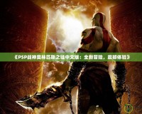 《PSP戰(zhàn)神奧林匹斯之鏈中文版：全新冒險(xiǎn)，震撼體驗(yàn)》