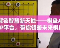 解鎖智慧新天地——棋盤APP平臺，帶你領(lǐng)略未來棋類世界的無限可能