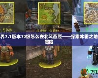 魔獸世界7.1版本70級怎么去北風(fēng)苔原——探索冰霜之地的全新冒險(xiǎn)