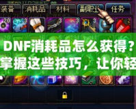 DNF消耗品怎么獲得？掌握這些技巧，讓你輕松收集豐富資源！