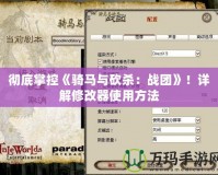 徹底掌控《騎馬與砍殺：戰(zhàn)團》！詳解修改器使用方法