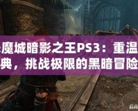 惡魔城暗影之王PS3：重溫經(jīng)典，挑戰(zhàn)極限的黑暗冒險(xiǎn)