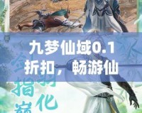 九夢(mèng)仙域0.1折扣，暢游仙境、開(kāi)啟你的修仙之旅！