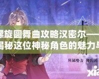 螺旋圓舞曲攻略漢密爾——揭秘這位神秘角色的魅力與玩法