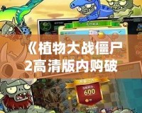 《植物大戰(zhàn)僵尸2高清版內(nèi)購破解版1.7.0版本——暢享無限樂趣與全新挑戰(zhàn)》