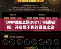 DNF領(lǐng)主之塔2021：挑戰(zhàn)極限，開啟屬于你的冒險(xiǎn)之旅！