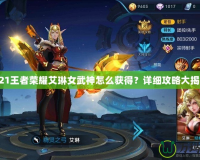 2021王者榮耀艾琳女武神怎么獲得？詳細(xì)攻略大揭秘！