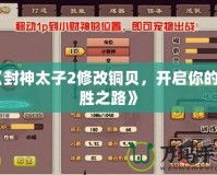 《封神太子2修改銅貝，開啟你的制勝之路》