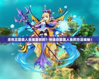 洛克王國美人魚哪里抓的？快速獲取美人魚的方法揭秘！