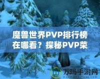 魔獸世界PVP排行榜在哪看？探秘PVP榮耀的捷徑！