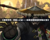 《魔獸世界：熊貓人之謎——探索全新冒險的神秘之旅》