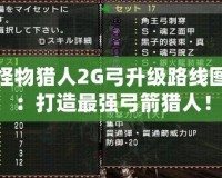 怪物獵人2G弓升級路線圖：打造最強弓箭獵人！