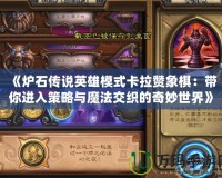 《爐石傳說(shuō)英雄模式卡拉贊象棋：帶你進(jìn)入策略與魔法交織的奇妙世界》