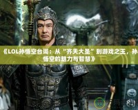 《LOL孫悟空臺詞：從“齊天大圣”到游戲之王，孫悟空的魅力與智慧》