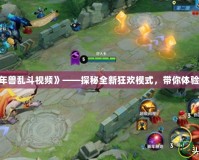 《Dota2年獸亂斗視頻》——探秘全新狂歡模式，帶你體驗極限激戰(zhàn)！