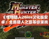 《怪物獵人2Gios漢化版安卓：全新獵人之旅等你來挑戰(zhàn)》