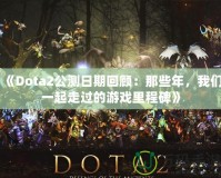 《Dota2公測日期回顧：那些年，我們一起走過的游戲里程碑》