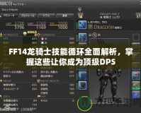 FF14龍騎士技能循環(huán)全面解析，掌握這些讓你成為頂級DPS