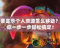 魔獸顯示個人資源怎么移動？帶你一步一步輕松搞定！