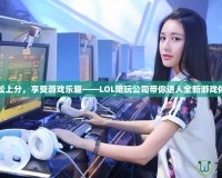 輕松上分，享受游戲樂趣——LOL陪玩公司帶你進(jìn)入全新游戲體驗(yàn)