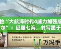 體驗(yàn)“大航海時(shí)代4威力加強(qiáng)版拉斐爾”：征服七海，書(shū)寫(xiě)屬于你的航海傳奇