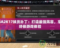 NBA2K17球員補?。捍蛟熳顝婈嚾?，享受終極游戲體驗