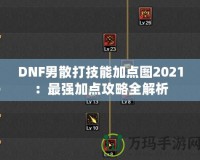 DNF男散打技能加點圖2021：最強加點攻略全解析