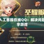 DNF人工客服在線QQ：解決問題，暢享游戲