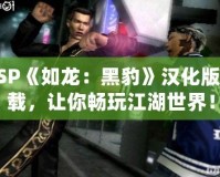 PSP《如龍：黑豹》漢化版下載，讓你暢玩江湖世界！