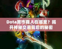 Dota黑市商人在哪里？揭開神秘交易背后的秘密