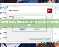 斗戰(zhàn)神安裝失敗錯(cuò)誤怎么辦？全方位解決方案大揭秘！