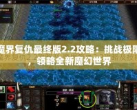 魔界復(fù)仇最終版2.2攻略：挑戰(zhàn)極限，領(lǐng)略全新魔幻世界