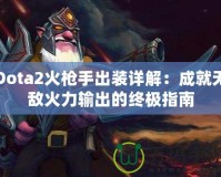 Dota2火槍手出裝詳解：成就無敵火力輸出的終極指南