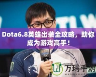 Dota6.8英雄出裝全攻略，助你成為游戲高手！