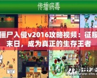 僵尸入侵v2016攻略視頻：征服末日，成為真正的生存王者