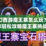 夢幻西游魔王寨怎么玩？教你輕松攻略魔王寨挑戰(zhàn)！