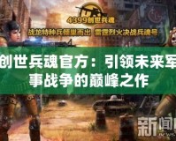 創(chuàng)世兵魂官方：引領(lǐng)未來軍事戰(zhàn)爭的巔峰之作