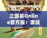 三國(guó)殺Online官方版：激戰(zhàn)三國(guó)，智勇較量，成就你的英雄夢(mèng)