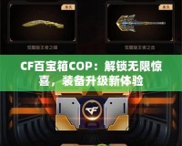 CF百寶箱COP：解鎖無限驚喜，裝備升級新體驗