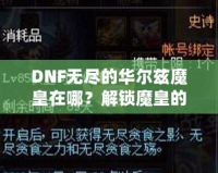 DNF無盡的華爾茲魔皇在哪？解鎖魔皇的秘密與攻略！