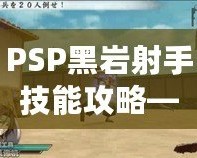 PSP黑巖射手技能攻略——打造最強(qiáng)射手，輕松掌控戰(zhàn)局