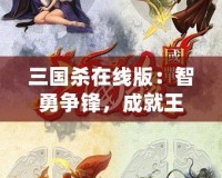 三國殺在線版：智勇爭鋒，成就王者之路