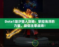 Dota1潮汐獵人攻略：掌控海洋的力量，助你主宰戰(zhàn)場(chǎng)！