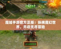 魔域手游官方正版：縱橫魔幻世界，開啟無盡冒險