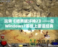 玩轉《暗黑破壞神2》——在Windows7系統上重溫經典，暢享無窮樂趣