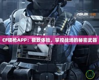 CF領(lǐng)槍APP：極致體驗，掌控戰(zhàn)場的秘密武器