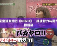 日本密室逃脫綜藝《DERO》：挑戰(zhàn)智力與勇氣的終極盛宴